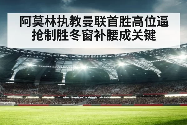 阿莫林执教曼联首胜高位逼抢制胜冬窗补腰成关键