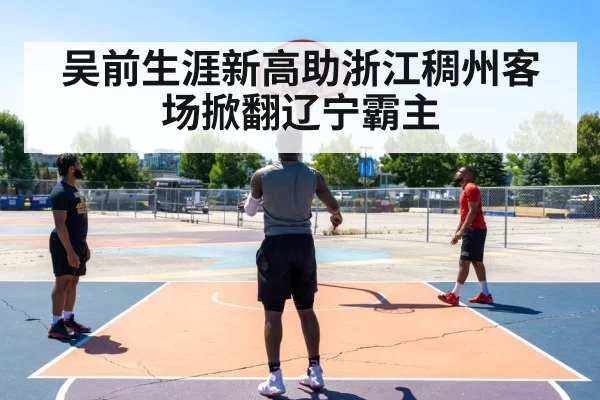 吴前生涯新高助浙江稠州客场掀翻辽宁霸主