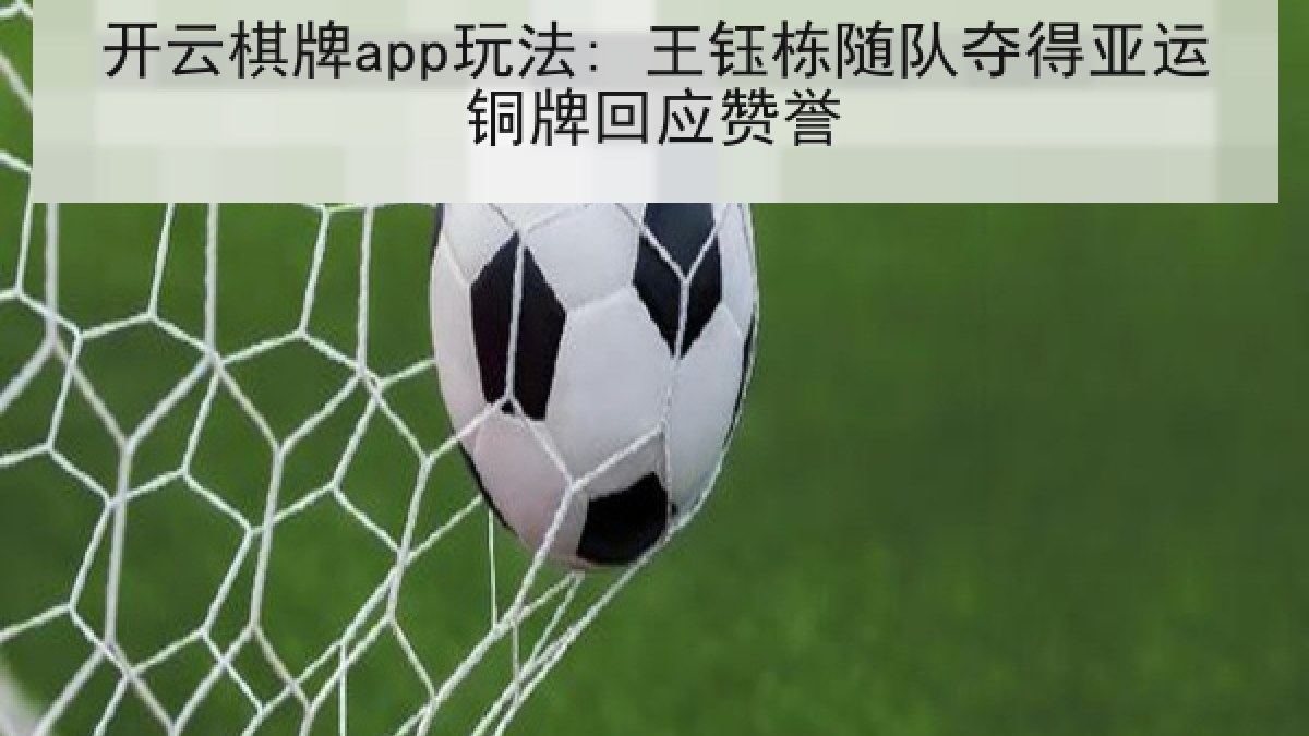 开云棋牌app玩法: 王钰栋随队夺得亚运铜牌回应赞誉 开云棋牌app玩法: 王钰栋随队夺得亚运铜牌回应赞誉