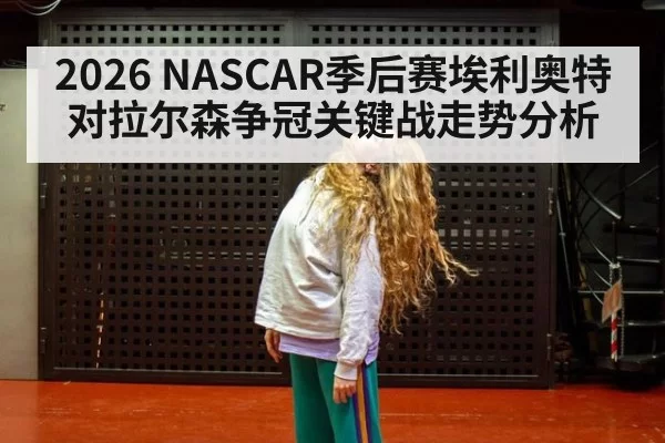2026 NASCAR季后赛埃利奥特对拉尔森争冠关键战走势分析